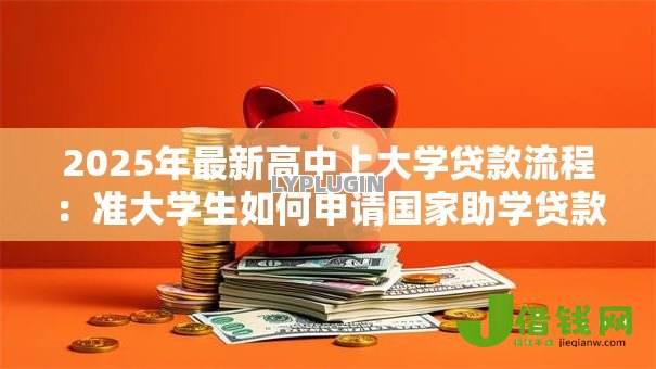 2025年最新高中上大学贷款流程:准大学生如何申请国家助学贷款 2025年最新高中上大学贷款流程:准大学生如何申请国家助学贷款