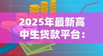 2025年最新高中生贷款平台:青少年如何安全申请教育资金 2025年最新高中生贷款平台:青少年如何安全申请教育资金
