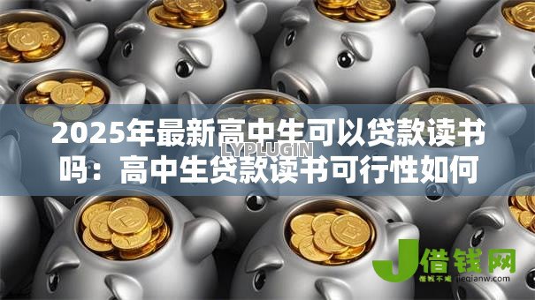 2025年最新高中生可以贷款读书吗:高中生贷款读书可行性如何 2025年最新高中生可以贷款读书吗:高中生贷款读书可行性如何