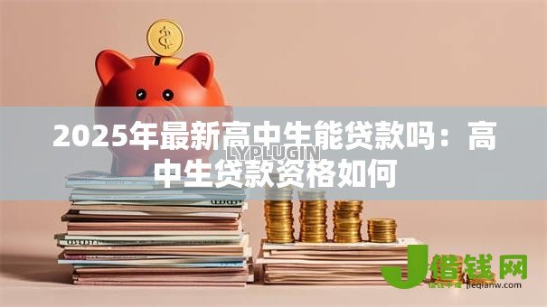 2025年最新高中生能贷款吗：高中生贷款资格如何