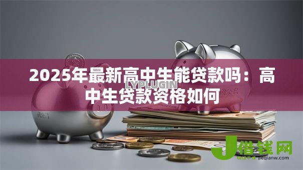 2025年最新高中生能贷款吗：高中生贷款资格如何