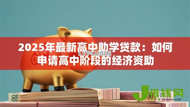2025年最新高中助学贷款:如何申请高中阶段的经济资助 2025年最新高中助学贷款:如何申请高中阶段的经济资助