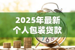 2025年最新个人包装贷款成功:如何提升个人贷款通过率 2025年最新个人包装贷款成功:如何提升个人贷款通过率