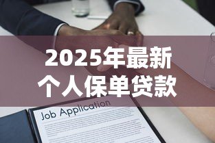 2025年最新个人保单贷款:怎样用保单申请贷款 2025年最新个人保单贷款:怎样用保单申请贷款