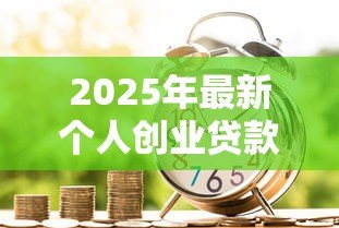 2025年最新个人创业贷款:如何申请小额创业启动资金 2025年最新个人创业贷款:如何申请小额创业启动资金