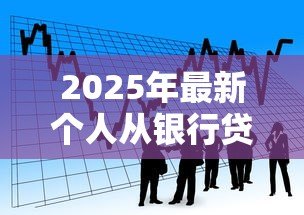 2025年最新个人从银行贷款怎么贷：银行贷款申请全流程指南
