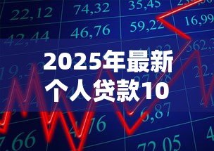2025年最新个人贷款10万怎么贷:10万元个人贷款申请攻略 2025年最新个人贷款10万怎么贷:10万元个人贷款申请攻略