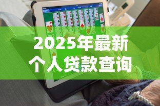 2025年最新个人贷款查询：如何查询个人贷款信息