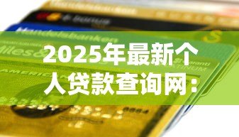 2025年最新个人贷款查询网:哪里能快速查个人贷款信息 2025年最新个人贷款查询网:哪里能快速查个人贷款信息