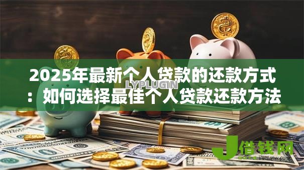 2025年最新个人贷款的还款方式:如何选择最佳个人贷款还款方法 2025年最新个人贷款的还款方式:如何选择最佳个人贷款还款方法