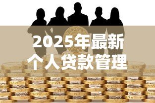 2025年最新个人贷款管理暂行办法:个人贷款新规如何影响借贷双方 2025年最新个人贷款管理暂行办法:个人贷款新规如何影响借贷双方