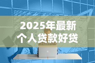 2025年最新个人贷款好贷吗:普通人如何提高贷款成功率 2025年最新个人贷款好贷吗:普通人如何提高贷款成功率