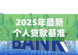 2025年最新个人贷款基准利率:当前银行贷款利息标准是多少 2025年最新个人贷款基准利率:当前银行贷款利息标准是多少