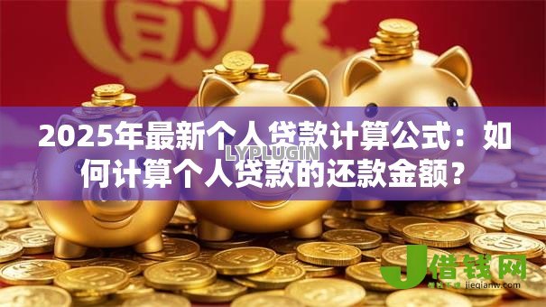 2025年最新个人贷款计算公式:如何计算个人贷款的还款金额? 2025年最新个人贷款计算公式:如何计算个人贷款的还款金额?