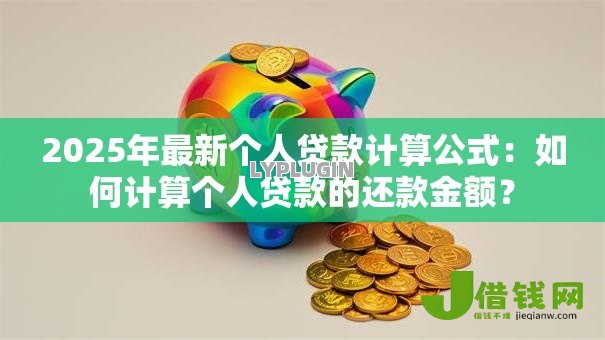 2025年最新个人贷款计算公式:如何计算个人贷款的还款金额? 2025年最新个人贷款计算公式:如何计算个人贷款的还款金额?