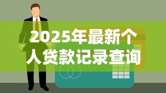 2025年最新个人贷款记录查询:如何快速查询个人信贷明细 2025年最新个人贷款记录查询:如何快速查询个人信贷明细