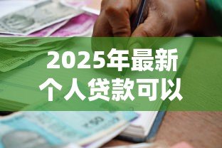 2025年最新个人贷款可以贷多少:个人贷款额度一般是多少 2025年最新个人贷款可以贷多少:个人贷款额度一般是多少