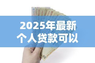2025年最新个人贷款可以贷多少钱：个人贷款最高额度是多少