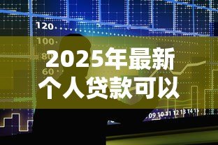 2025年最新个人贷款可以贷几年:个人贷款最长能申请多少年 2025年最新个人贷款可以贷几年:个人贷款最长能申请多少年