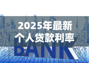 2025年最新个人贷款利率:年个人贷款利息是多少 2025年最新个人贷款利率:年个人贷款利息是多少