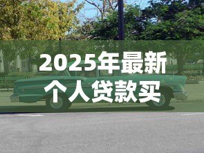 2025年最新个人贷款买车:如何申请购车贷款最划算 2025年最新个人贷款买车:如何申请购车贷款最划算