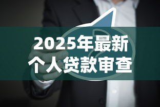 2025年最新个人贷款审查要点：银行审批贷款时最关注哪些因素