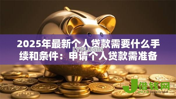 2025年最新个人贷款需要什么手续和条件：申请个人贷款需准备哪些材料