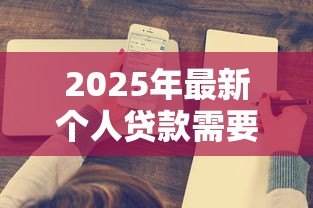2025年最新个人贷款需要什么手续和条件：申请个人贷款需准备哪些材料