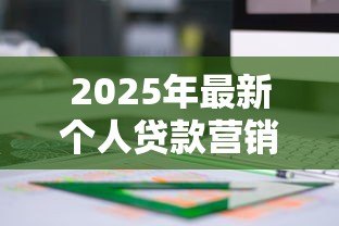 2025年最新个人贷款营销方案:如何制定有效的个人信贷推广策略 2025年最新个人贷款营销方案:如何制定有效的个人信贷推广策略