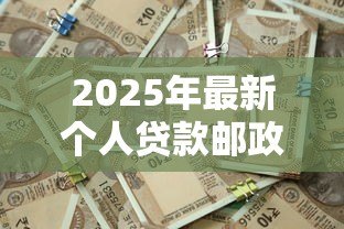 2025年最新个人贷款邮政:邮政储蓄如何申请个人贷款 2025年最新个人贷款邮政:邮政储蓄如何申请个人贷款