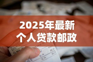 2025年最新个人贷款邮政:邮政储蓄如何申请个人贷款 2025年最新个人贷款邮政:邮政储蓄如何申请个人贷款