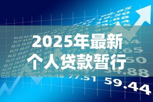2025年最新个人贷款暂行管理办法:个人贷款暂行规定有哪些具体要求 2025年最新个人贷款暂行管理办法:个人贷款暂行规定有哪些具体要求