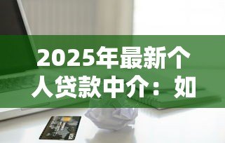 2025年最新个人贷款中介:如何选择靠谱的借贷顾问 2025年最新个人贷款中介:如何选择靠谱的借贷顾问