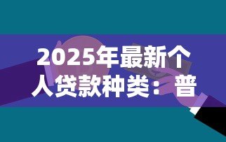 2025年最新个人贷款种类：普通人能申请哪些贷款类型