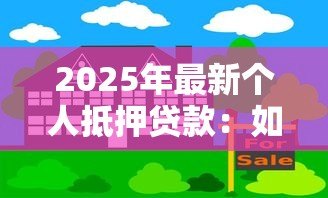 2025年最新个人抵押贷款:如何办理房产抵押借款手续 2025年最新个人抵押贷款:如何办理房产抵押借款手续