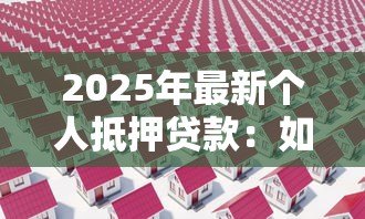 2025年最新个人抵押贷款:如何办理房产抵押借款手续 2025年最新个人抵押贷款:如何办理房产抵押借款手续