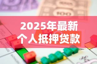2025年最新个人抵押贷款利率是多少:2025年房产抵押贷利率最低多少 2025年最新个人抵押贷款利率是多少:2025年房产抵押贷利率最低多少