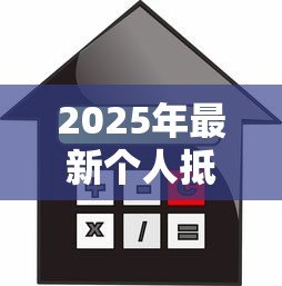 2025年最新个人抵押贷款怎么贷：个人抵押贷款申请流程是什么