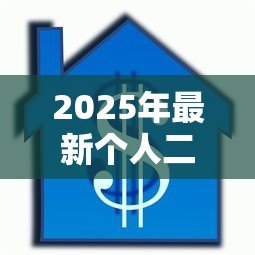 2025年最新个人二手住房贷款:如何申请二手房按揭贷款 2025年最新个人二手住房贷款:如何申请二手房按揭贷款