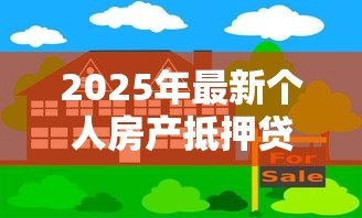 2025年最新个人房产抵押贷款利率是多少:当前房产抵押贷款利率范围是多少 2025年最新个人房产抵押贷款利率是多少:当前房产抵押贷款利率范围是多少