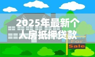 2025年最新个人房抵押贷款:如何办理房产抵押借贷手续 2025年最新个人房抵押贷款:如何办理房产抵押借贷手续