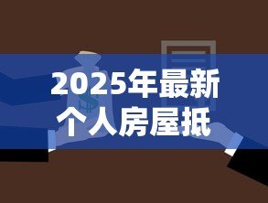 2025年最新个人房屋抵押贷款:房产抵押贷款申请条件有哪些 2025年最新个人房屋抵押贷款:房产抵押贷款申请条件有哪些