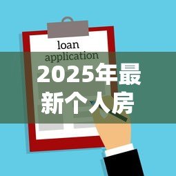 2025年最新个人房屋抵押贷款利率是多少:2025年房屋抵押贷款利率范围 2025年最新个人房屋抵押贷款利率是多少:2025年房屋抵押贷款利率范围