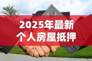2025年最新个人房屋抵押贷款条件:个人住房抵押贷款需满足哪些要求 2025年最新个人房屋抵押贷款条件:个人住房抵押贷款需满足哪些要求