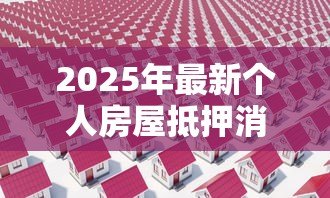 2025年最新个人房屋抵押消费贷款:如何用房产抵押获取消费资金 2025年最新个人房屋抵押消费贷款:如何用房产抵押获取消费资金