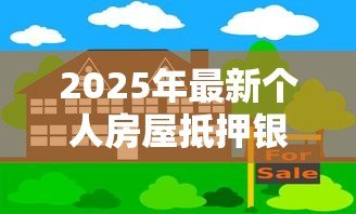 2025年最新个人房屋抵押银行贷款:如何办理房产抵押贷款手续 2025年最新个人房屋抵押银行贷款:如何办理房产抵押贷款手续