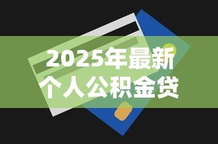 2025年最新个人公积金贷款最高额度:各地最新公积金贷款额度上限是多少 2025年最新个人公积金贷款最高额度:各地最新公积金贷款额度上限是多少