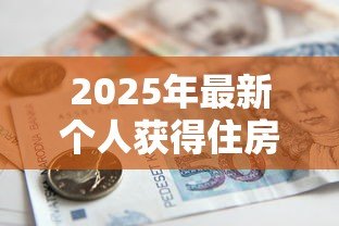 2025年最新个人获得住房贷款属于:个人住房贷款属于哪种金融行为 2025年最新个人获得住房贷款属于:个人住房贷款属于哪种金融行为