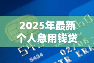 2025年最新个人急用钱贷款:急需资金如何快速申请个人贷款? 2025年最新个人急用钱贷款:急需资金如何快速申请个人贷款?