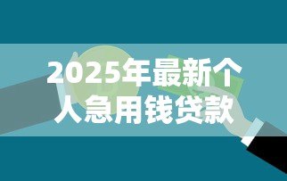 2025年最新个人急用钱贷款:急需资金如何快速申请个人贷款? 2025年最新个人急用钱贷款:急需资金如何快速申请个人贷款?
